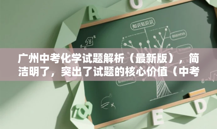 广州中考化学试题解析(最新版),简洁明了,突出了试题的核心价值(中考化学试题解析),同时提到了最新版,以吸引教师群体关注,符合目标人群需求。 广州中考化学试题解析(最新版),简洁明了,突出了试题的核心价值(中考化学试题解析),同时提到了最新版,以吸引教师群体关注,符合目标人群需求。