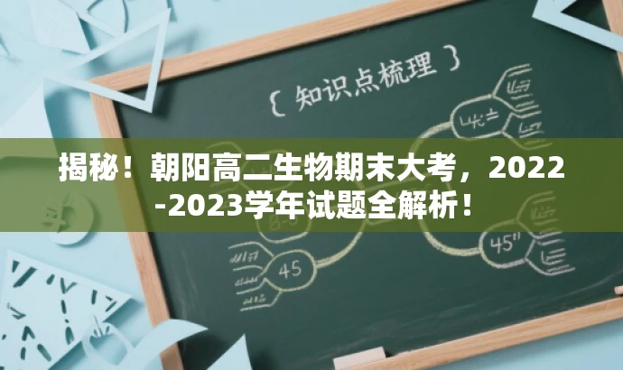 揭秘!朝阳高二生物期末大考,2022-2023学年试题全解析! 揭秘!朝阳高二生物期末大考,2022-2023学年试题全解析!