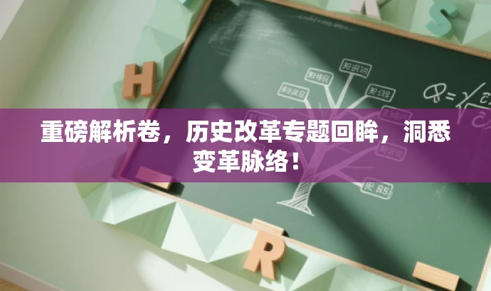 重磅解析卷,历史改革专题回眸,洞悉变革脉络! 重磅解析卷,历史改革专题回眸,洞悉变革脉络!