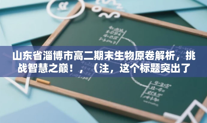 山东省淄博市高二期末生物原卷解析,挑战智慧之巅!,(注,这个标题突出了考试的重要性和目标人群的需求,同时使用了吸引人的语言。) 山东省淄博市高二期末生物原卷解析,挑战智慧之巅!,(注,这个标题突出了考试的重要性和目标人群的需求,同时使用了吸引人的语言。)