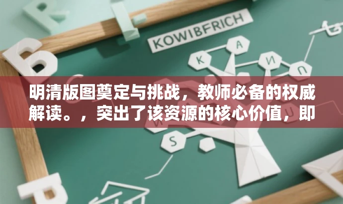 明清版图奠定与挑战，教师必备的权威解读。，突出了该资源的核心价值，即解读明清时期中国版图的奠定与面临的挑战，同时强调这是教师们必备的权威资源，能够吸引教师的关注和需求。