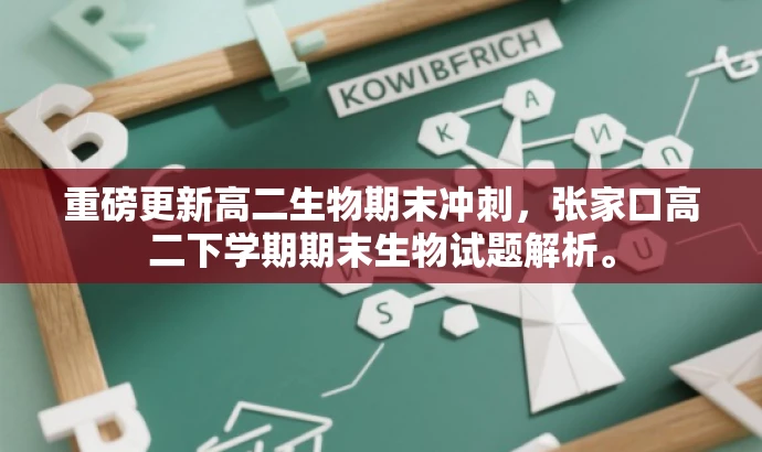 重磅更新高二生物期末冲刺,张家口高二下学期期末生物试题解析。 重磅更新高二生物期末冲刺,张家口高二下学期期末生物试题解析。