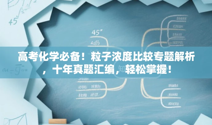 高考化学必备!粒子浓度比较专题解析,十年真题汇编,轻松掌握! 高考化学必备!粒子浓度比较专题解析,十年真题汇编,轻松掌握!