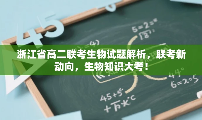 浙江省高二联考生物试题解析,联考新动向,生物知识大考! 浙江省高二联考生物试题解析,联考新动向,生物知识大考!