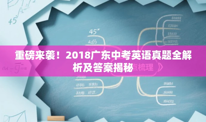 重磅来袭!2018广东中考英语真题全解析及答案揭秘 重磅来袭!2018广东中考英语真题全解析及答案揭秘