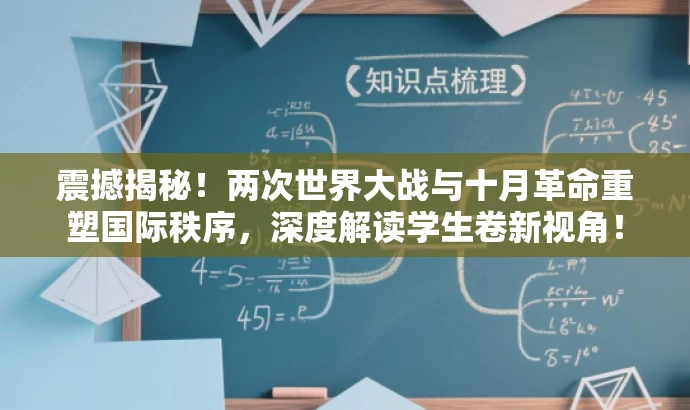 震撼揭秘!两次世界大战与十月革命重塑国际秩序,深度解读学生卷新视角! 震撼揭秘!两次世界大战与十月革命重塑国际秩序,深度解读学生卷新视角!