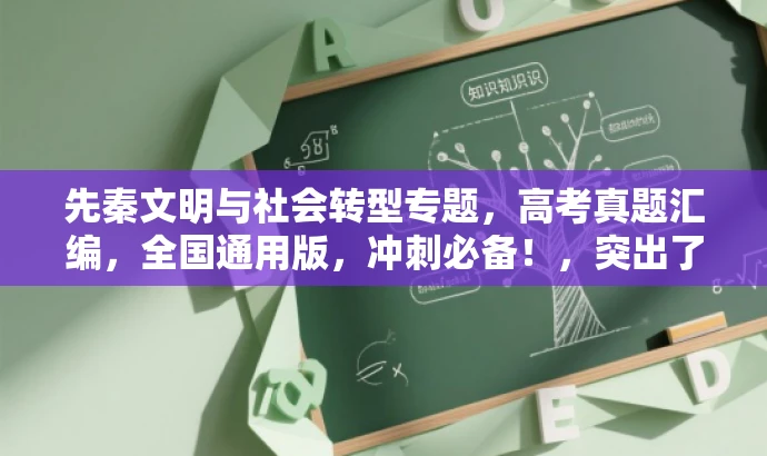 先秦文明与社会转型专题,高考真题汇编,全国通用版,冲刺必备!,突出了核心价值,适配了目标人群需求,语言简洁且具有吸引力。 先秦文明与社会转型专题,高考真题汇编,全国通用版,冲刺必备!,突出了核心价值,适配了目标人群需求,语言简洁且具有吸引力。