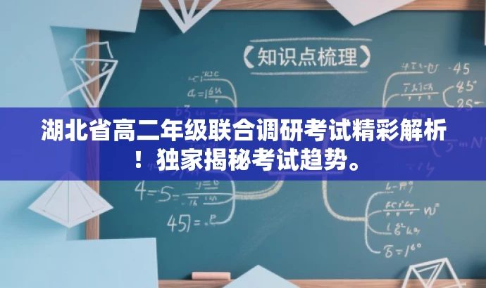 湖北省高二年级联合调研考试精彩解析!独家揭秘考试趋势。 湖北省高二年级联合调研考试精彩解析!独家揭秘考试趋势。