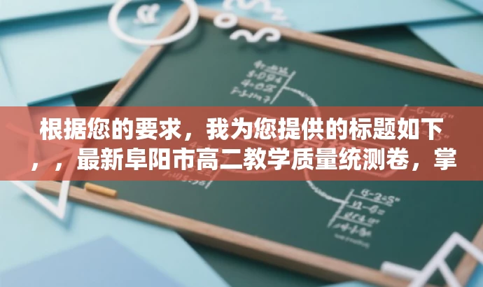 根据您的要求,我为您提供的标题如下,,最新阜阳市高二教学质量统测卷,掌握核心考点秘籍!,简洁明了,突出了试卷的核心价值,强调掌握考点秘籍,能够吸引学生和教师的注意力。 根据您的要求,我为您提供的标题如下,,最新阜阳市高二教学质量统测卷,掌握核心考点秘籍!,简洁明了,突出了试卷的核心价值,强调掌握考点秘籍,能够吸引学生和教师的注意力。