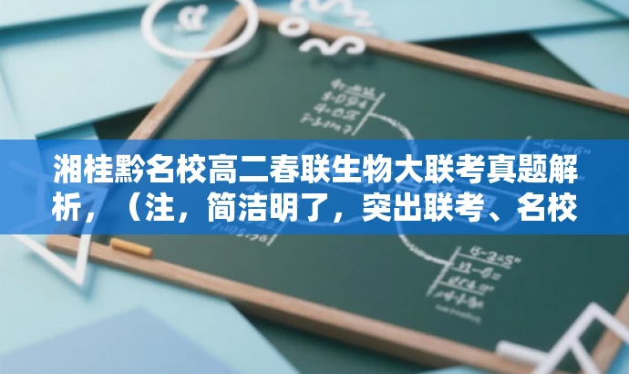 湘桂黔名校高二春联生物大联考真题解析，（注，简洁明了，突出联考、名校、生物学科特点，吸引目标人群关注。）