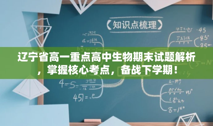 辽宁省高一重点高中生物期末试题解析,掌握核心考点,备战下学期! 辽宁省高一重点高中生物期末试题解析,掌握核心考点,备战下学期!