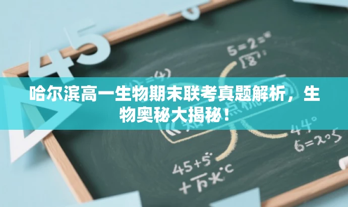 哈尔滨高一生物期末联考真题解析,生物奥秘大揭秘! 哈尔滨高一生物期末联考真题解析,生物奥秘大揭秘!