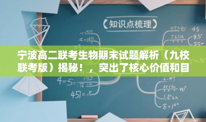 宁波高二联考生物期末试题解析(九校联考版)揭秘!,突出了核心价值和目标人群需求,同时语言简洁、有吸引力,符合营销效果的要求。 宁波高二联考生物期末试题解析(九校联考版)揭秘!,突出了核心价值和目标人群需求,同时语言简洁、有吸引力,符合营销效果的要求。