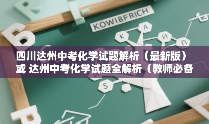 四川达州中考化学试题解析（最新版） 或 达州中考化学试题全解析（教师必备版）。