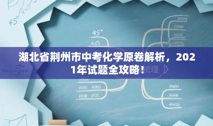 湖北省荆州市中考化学原卷解析，2021年试题全攻略！