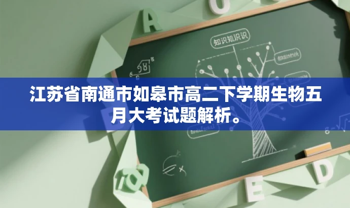 江苏省南通市如皋市高二下学期生物五月大考试题解析。 江苏省南通市如皋市高二下学期生物五月大考试题解析。
