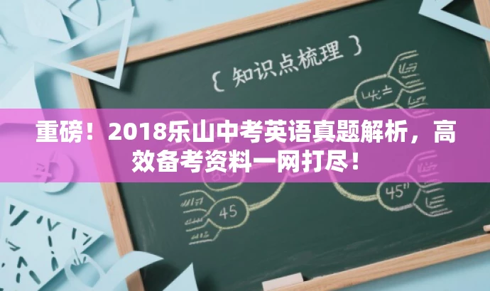 重磅！2018乐山中考英语真题解析，高效备考资料一网打尽！