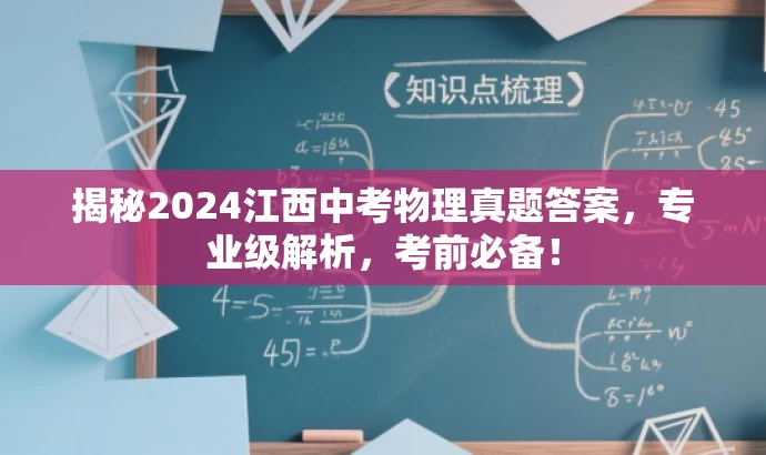 揭秘2024江西中考物理真题答案,专业级解析,考前必备! 揭秘2024江西中考物理真题答案,专业级解析,考前必备!