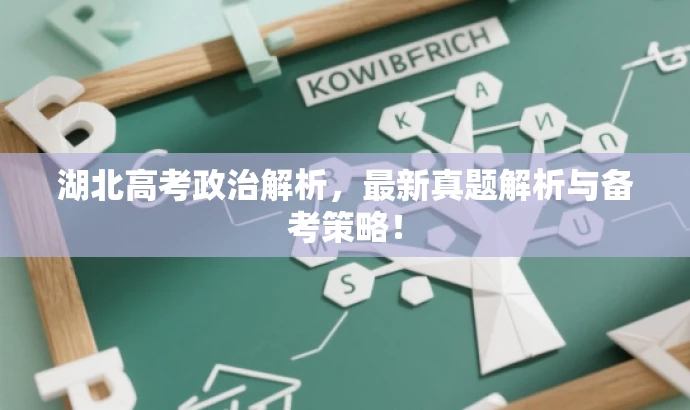 湖北高考政治解析,最新真题解析与备考策略! 湖北高考政治解析,最新真题解析与备考策略!