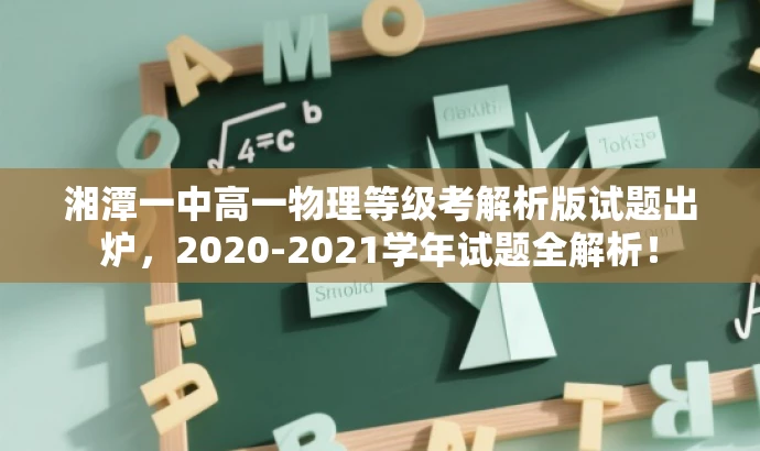 湘潭一中高一物理等级考解析版试题出炉，2020-2021学年试题全解析！