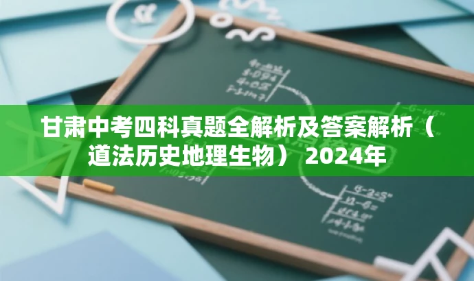 甘肃中考四科真题全解析及答案解析(道法历史地理生物) 2024年 甘肃中考四科真题全解析及答案解析(道法历史地理生物) 2024年