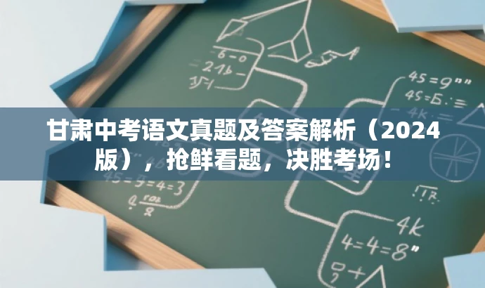 甘肃中考语文真题及答案解析(2024版),抢鲜看题,决胜考场! 甘肃中考语文真题及答案解析(2024版),抢鲜看题,决胜考场!