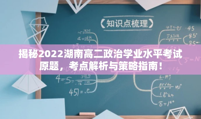 揭秘2022湖南高二政治学业水平考试原题,考点解析与策略指南! 揭秘2022湖南高二政治学业水平考试原题,考点解析与策略指南!