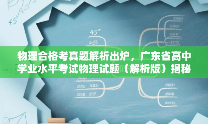 物理合格考真题解析出炉,广东省高中学业水平考试物理试题(解析版)揭秘! 物理合格考真题解析出炉,广东省高中学业水平考试物理试题(解析版)揭秘!
