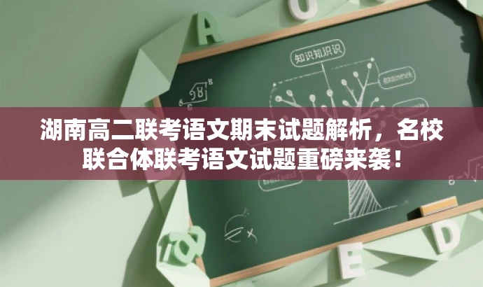 湖南高二联考语文期末试题解析,名校联合体联考语文试题重磅来袭! 湖南高二联考语文期末试题解析,名校联合体联考语文试题重磅来袭!