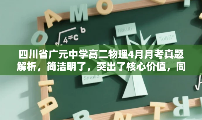 四川省广元中学高二物理4月月考真题解析,简洁明了,突出了核心价值,同时适应了目标人群的需求。它包含了学校名称、年级、考试时间和科目,能够吸引学生和教师的注意力。 四川省广元中学高二物理4月月考真题解析,简洁明了,突出了核心价值,同时适应了目标人群的需求。它包含了学校名称、年级、考试时间和科目,能够吸引学生和教师的注意力。