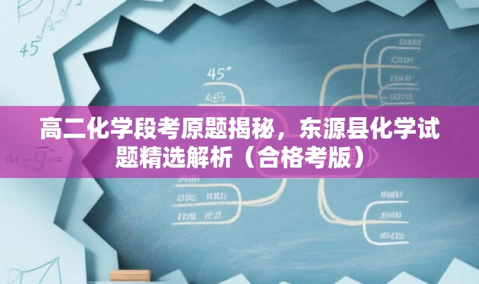 高二化学段考原题揭秘,东源县化学试题精选解析(合格考版) 高二化学段考原题揭秘,东源县化学试题精选解析(合格考版)