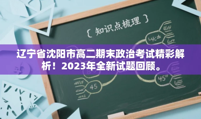辽宁省沈阳市高二期末政治考试精彩解析!2023年全新试题回顾。 辽宁省沈阳市高二期末政治考试精彩解析!2023年全新试题回顾。
