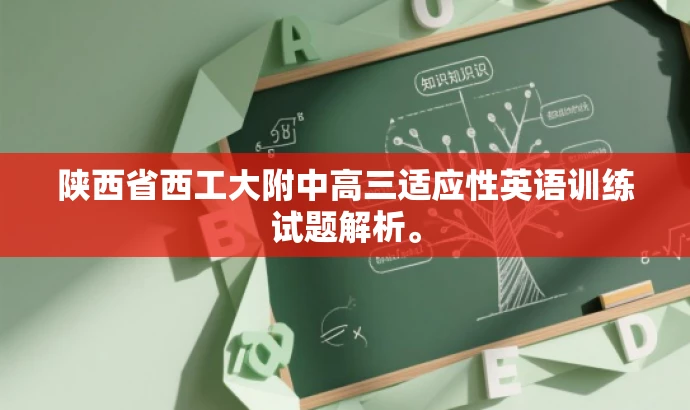 陕西省西工大附中高三适应性英语训练试题解析。 陕西省西工大附中高三适应性英语训练试题解析。
