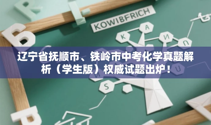 辽宁省抚顺市、铁岭市中考化学真题解析(学生版)权威试题出炉! 辽宁省抚顺市、铁岭市中考化学真题解析(学生版)权威试题出炉!