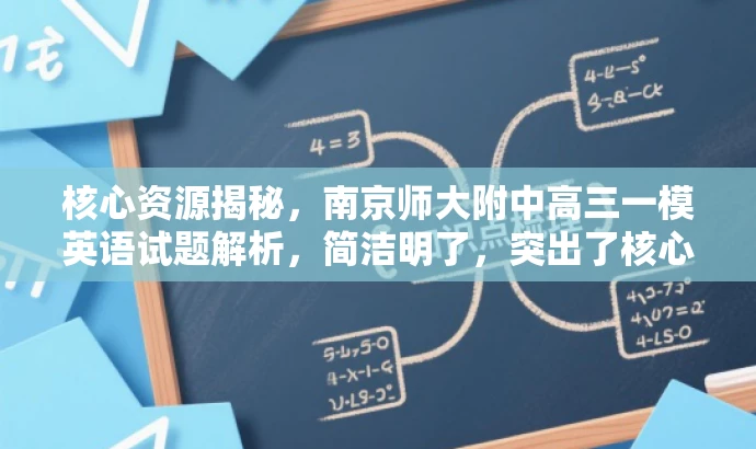 核心资源揭秘,南京师大附中高三一模英语试题解析,简洁明了,突出了核心价值,适配了目标人群需求,同时使用了有吸引力的语言。 核心资源揭秘,南京师大附中高三一模英语试题解析,简洁明了,突出了核心价值,适配了目标人群需求,同时使用了有吸引力的语言。