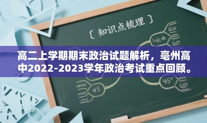 高二上学期期末政治试题解析,亳州高中2022-2023学年政治考试重点回顾。 高二上学期期末政治试题解析,亳州高中2022-2023学年政治考试重点回顾。