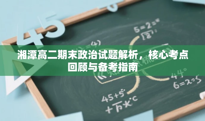湘潭高二期末政治试题解析,核心考点回顾与备考指南 湘潭高二期末政治试题解析,核心考点回顾与备考指南