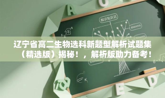 辽宁省高二生物选科新题型解析试题集(精选版)揭秘!,解析版助力备考! 辽宁省高二生物选科新题型解析试题集(精选版)揭秘!,解析版助力备考!