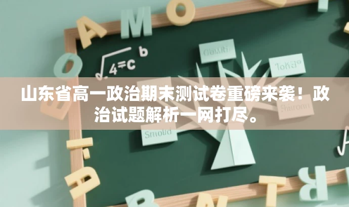 山东省高一政治期末测试卷重磅来袭!政治试题解析一网打尽。 山东省高一政治期末测试卷重磅来袭!政治试题解析一网打尽。