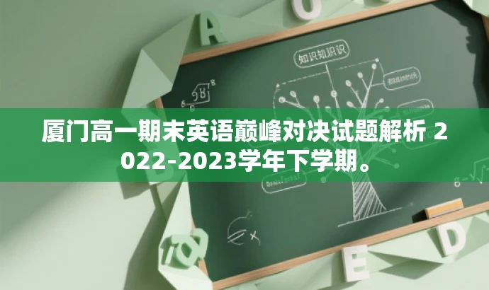 厦门高一期末英语巅峰对决试题解析 2022-2023学年下学期。 厦门高一期末英语巅峰对决试题解析 2022-2023学年下学期。