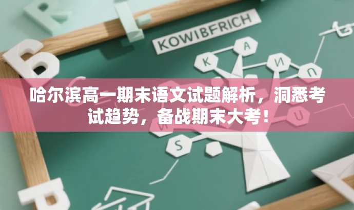哈尔滨高一期末语文试题解析,洞悉考试趋势,备战期末大考! 哈尔滨高一期末语文试题解析,洞悉考试趋势,备战期末大考!