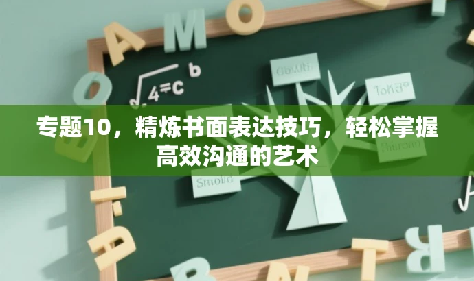 专题10,精炼书面表达技巧,轻松掌握高效沟通的艺术 专题10,精炼书面表达技巧,轻松掌握高效沟通的艺术