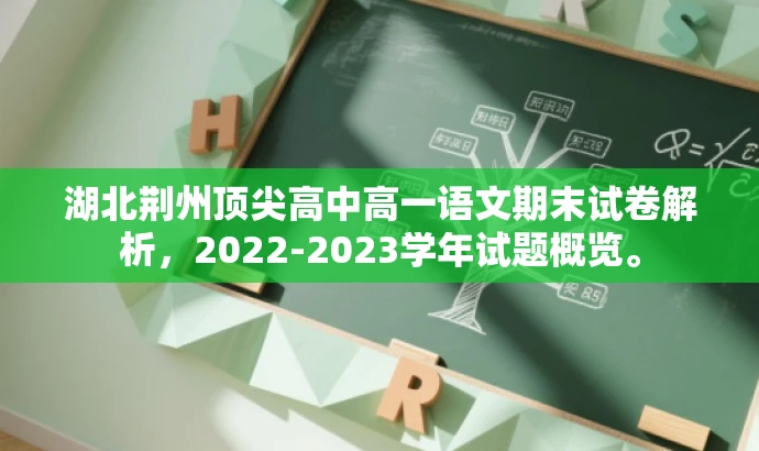湖北荆州顶尖高中高一语文期末试卷解析,2022-2023学年试题概览。 湖北荆州顶尖高中高一语文期末试卷解析,2022-2023学年试题概览。