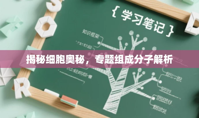 揭秘细胞奥秘,专题组成分子解析 揭秘细胞奥秘,专题组成分子解析