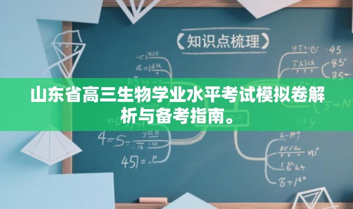山东省高三生物学业水平考试模拟卷解析与备考指南。 山东省高三生物学业水平考试模拟卷解析与备考指南。