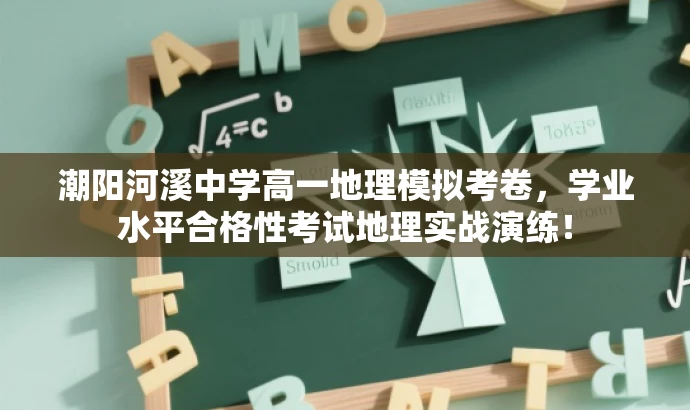 潮阳河溪中学高一地理模拟考卷，学业水平合格性考试地理实战演练！