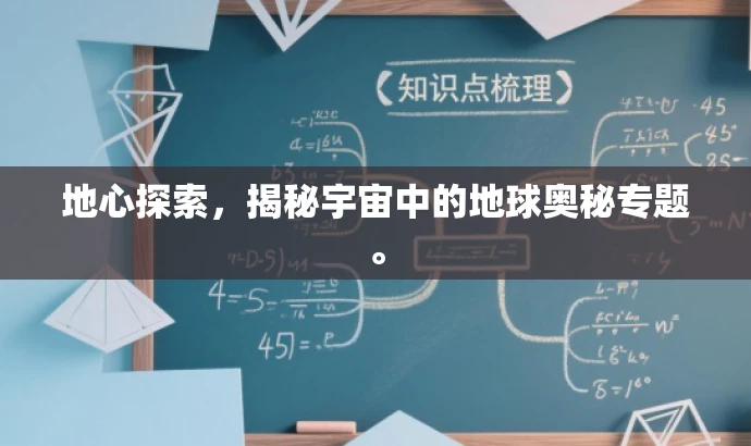地心探索,揭秘宇宙中的地球奥秘专题。 地心探索,揭秘宇宙中的地球奥秘专题。