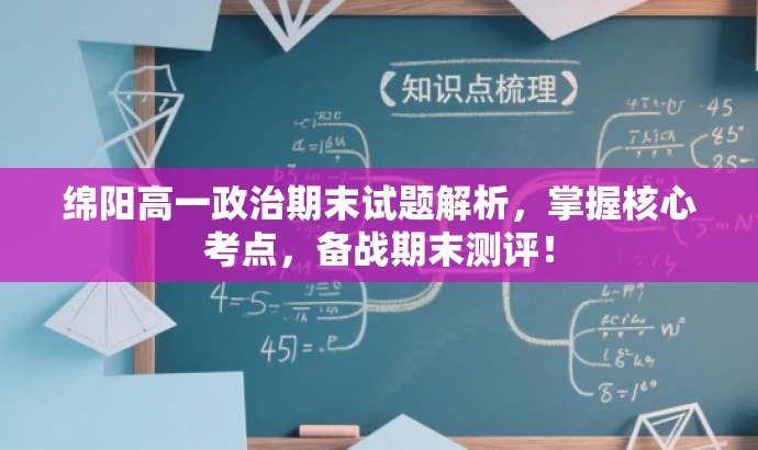 绵阳高一政治期末试题解析,掌握核心考点,备战期末测评! 绵阳高一政治期末试题解析,掌握核心考点,备战期末测评!