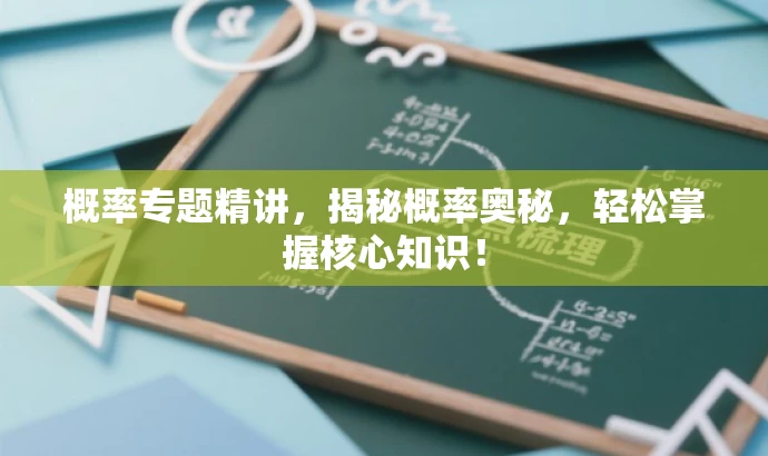 概率专题精讲,揭秘概率奥秘,轻松掌握核心知识! 概率专题精讲,揭秘概率奥秘,轻松掌握核心知识!