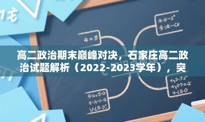 高二政治期末巅峰对决,石家庄高二政治试题解析(2022-2023学年),突出了考试的核心价值,即高二政治的期末考试试题解析,同时用巅峰对决这样的语言来吸引目标人群的注意力。 高二政治期末巅峰对决,石家庄高二政治试题解析(2022-2023学年),突出了考试的核心价值,即高二政治的期末考试试题解析,同时用巅峰对决这样的语言来吸引目标人群的注意力。